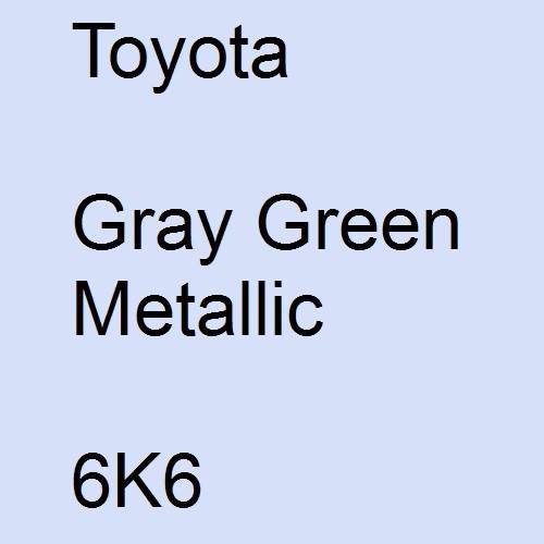 Toyota, Gray Green Metallic, 6K6.